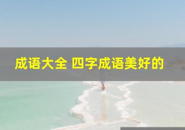 成语大全 四字成语美好的